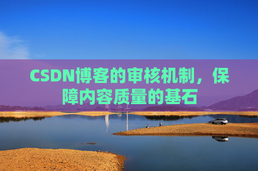 CSDN博客的审核机制，保障内容质量的基石